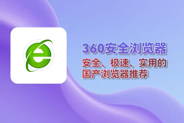 360安全浏览器：安全、极速、实用的国产浏览器推荐