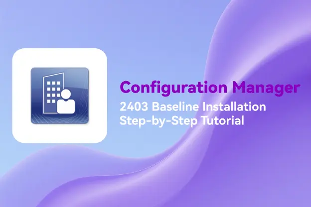 ConfigMgr 2403 Baseline Installation: Step-by-Step Tutorial
