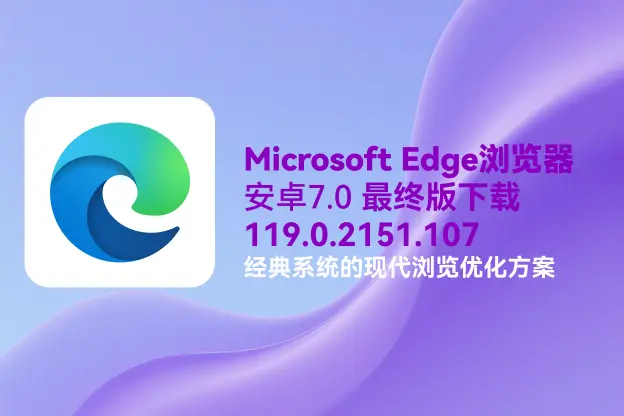 Edge浏览器 v119.0.2151.107｜直链下载｜安卓7.0最终版