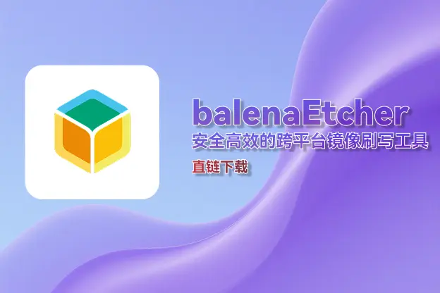 balenaEtcher v2.1.4：安全高效的跨平台镜像刷写工具｜直链下载