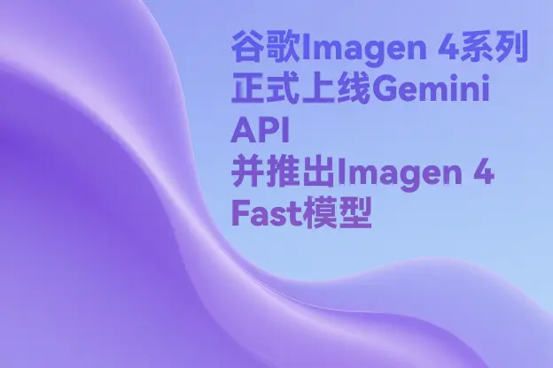 谷歌Imagen 4系列正式上线Gemini API 并推出Imagen 4 Fast模型