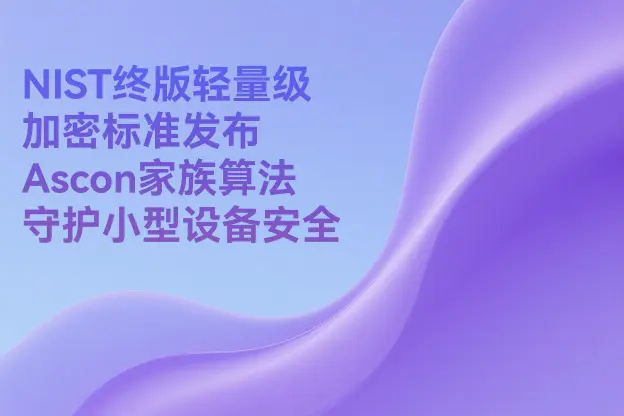 NIST终版轻量级加密标准发布 Ascon家族算法守护小型设备安全