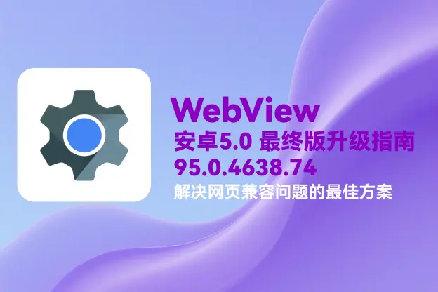 WebView v95.0.4638.74｜直链下载｜安卓 5.0 最终版