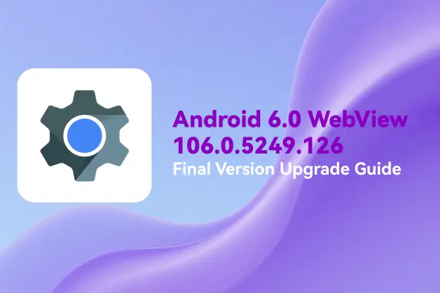 Android 6.0 WebView 106.0.5249.126 Final Version Upgrade Guide
