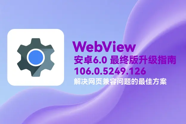WebView v106.0.5249.126｜直链下载｜安卓 6.0 最终版