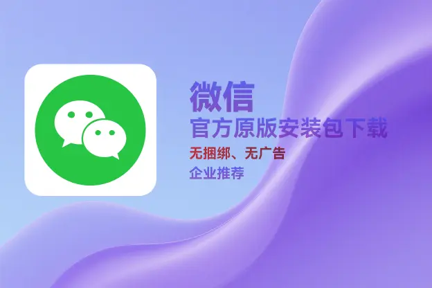 微信 v3.9.6 & v4.0.6 官方原版安装包下载｜无捆绑、无插件｜企业办公推荐