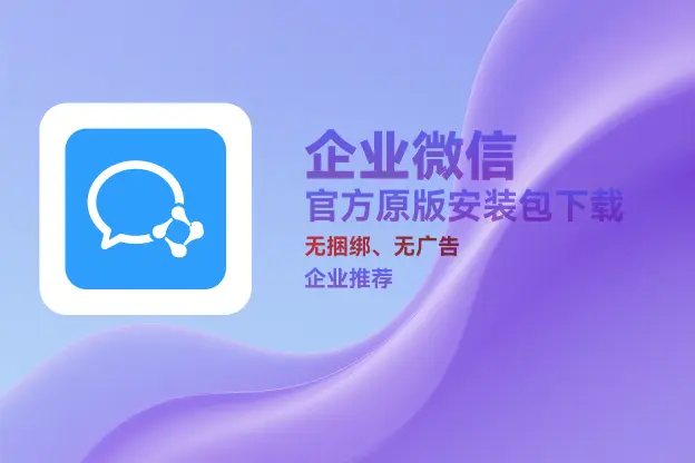 企业微信 v4.1.38.6021 官方原版安装包下载｜无捆绑、无插件｜企业办公推荐