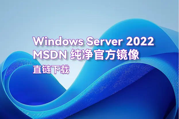Windows Server 2022 MSDN 纯净官方镜像｜直链下载｜7月更新