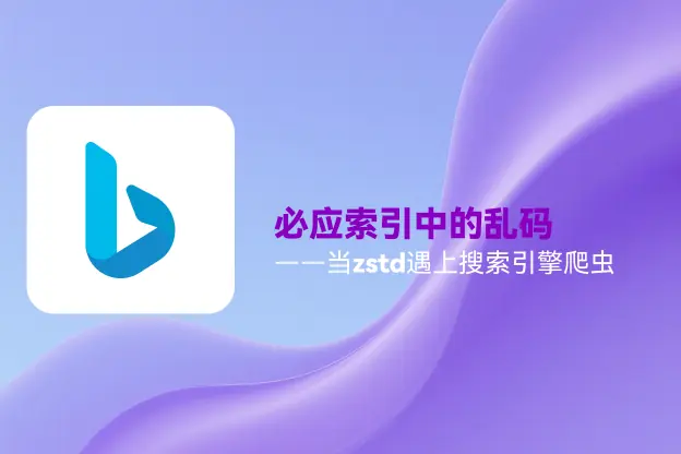 必应索引中的乱码：当zstd遇上搜索引擎爬虫